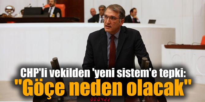 CHP'li vekilden 'yeni sistem'e tepki: "Göçe neden olacak"
