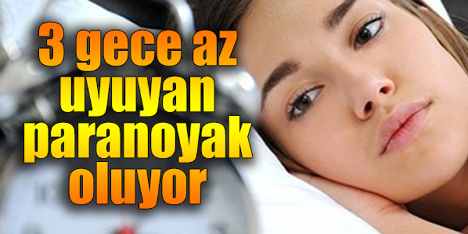 3 gece az uyuyan paranoyak oluyor