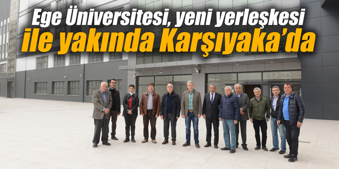 Ege Üniversitesi, yeni yerleşkesi ile yakında Karşıyaka’da