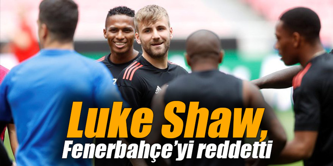 Luke Shaw, Fenerbahçe’yi reddetti