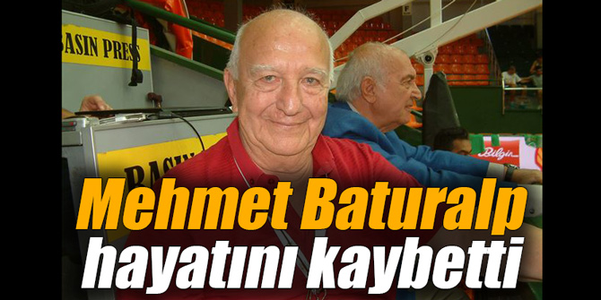 Mehmet Baturalp hayatını kaybetti