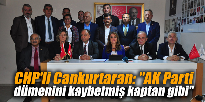 CHP'li Cankurtaran: "AK Parti dümenini kaybetmiş kaptan gibi"