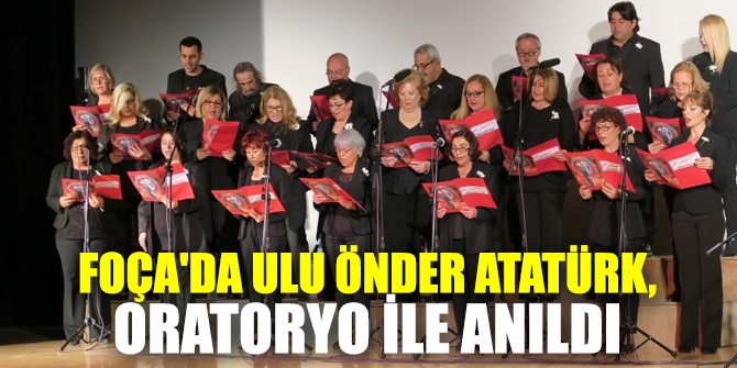 FOÇA'DA ULU ÖNDER ATATÜRK, ORATORYO İLE ANILDI