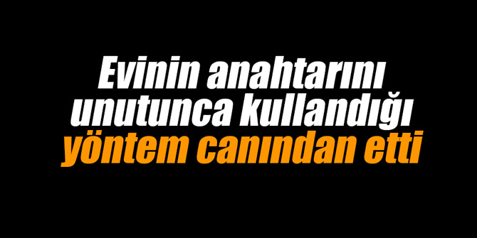 Evinin anahtarını unutunca kullandığı yöntem canından etti