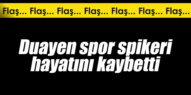 Duayen spor spikeri hayatını kaybetti