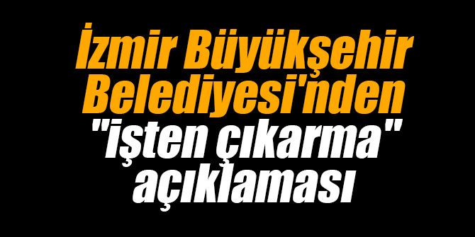 İzmir Büyükşehir Belediyesi'nden "işten çıkarma" açıklaması