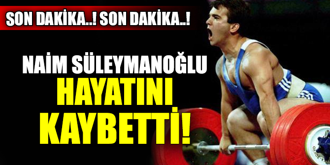 Son dakika..! Naim Süleymanoğlu hayatını kaybetti