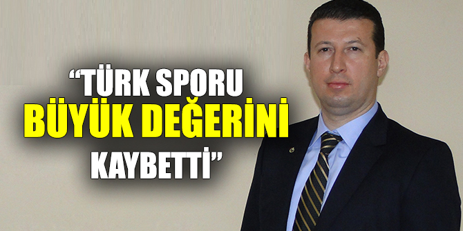 “Türk sporu büyük bir değerini kaybetti”