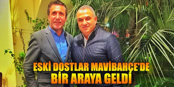 Eski dostlar Mavibahçe'de buluştu