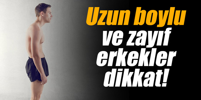 Uzun boylu ve zayıf erkekler dikkat!