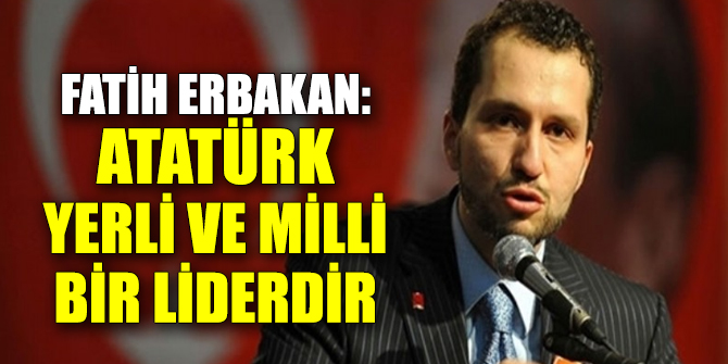 Erbakan: Atatürk yerli ve milli bir liderdir