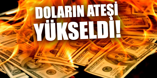 Doların ateşi yine yükseldi!