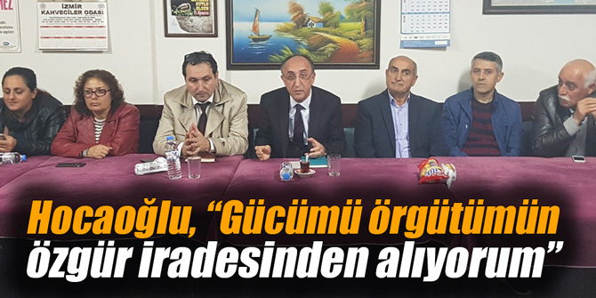 Hocaoğlu, “Gücümü örgütümün özgür iradesinden alıyorum”