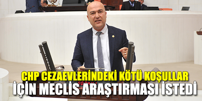 CHP CEZAEVLERİNDEKİ KÖTÜ KOŞULLAR İÇİN MECLİS ARAŞTIRMASI İSTEDİ