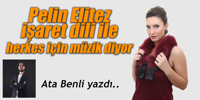 Pelin Elitez işaret dili ile herkes için müzik diyor