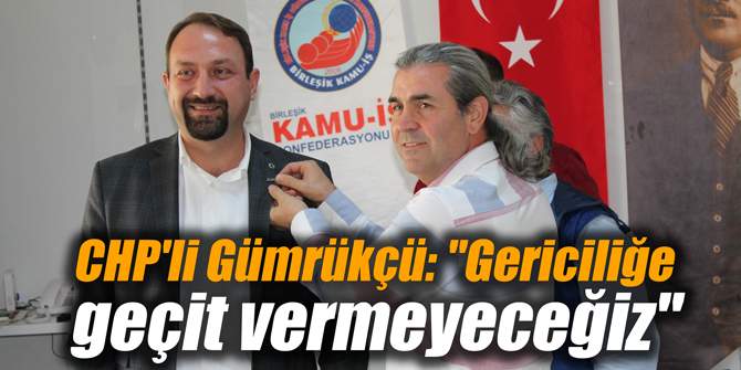 CHP'li Gümrükçü: "Gericiliğe geçit vermeyeceğiz"