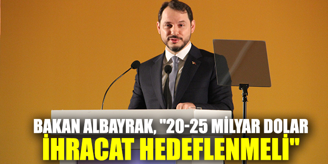 Bakan Albayrak, "20-25 milyar dolar ihracat hedeflenmeli"