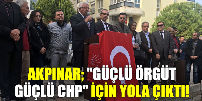 "GÜÇLÜ ÖRGÜT GÜÇLÜ CHP" İÇİN YOLA ÇIKTI!