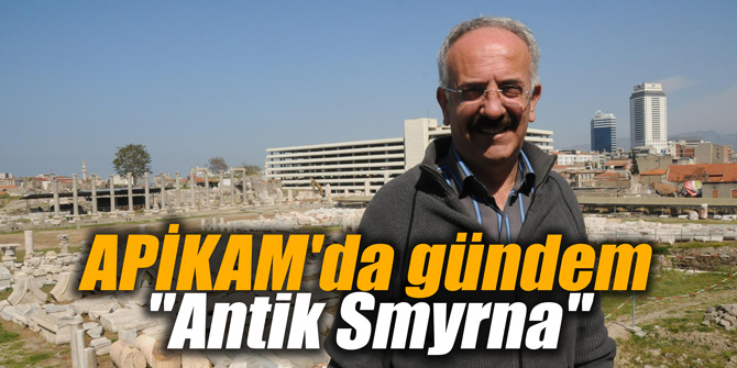 APİKAM'da gündem "Antik Smyrna"