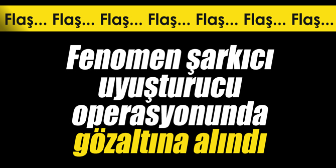 Fenomen şarkıcı uyuşturucu operasyonunda gözaltına alındı