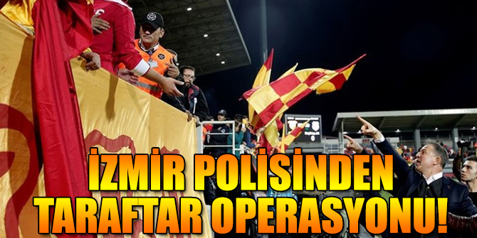 İzmir polisinden şok taraftar operasyonu!
