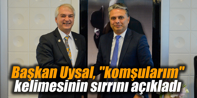 Başkan Uysal, "komşularım" kelimesinin sırrını açıkladı