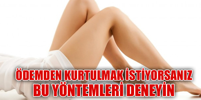 Ödemden kurtulmak istiyorsanız bu yöntemleri kullanın!