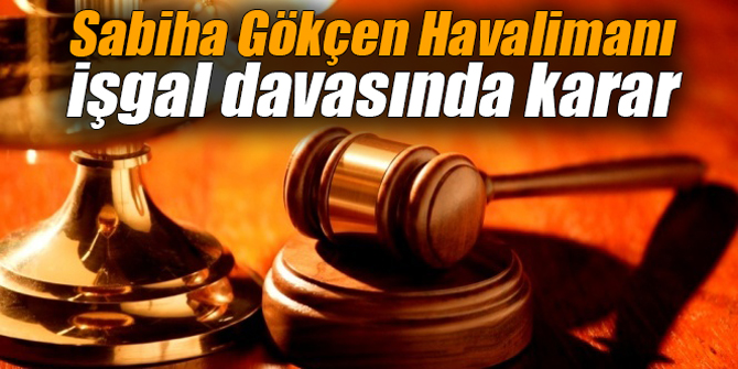 Sabiha Gökçen Havalimanı işgal davasında karar