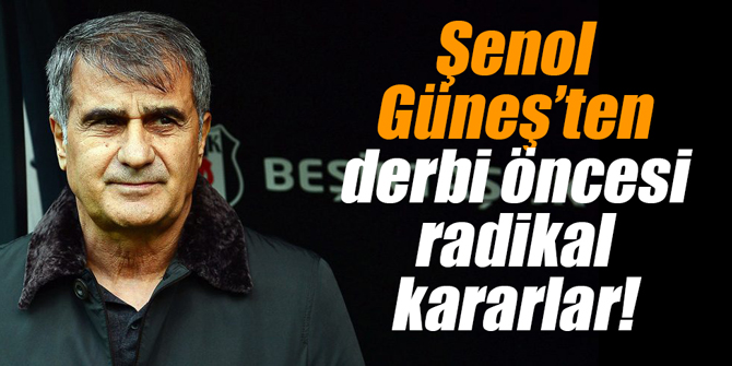 Şenol Güneş’ten derbi öncesi radikal kararlar!