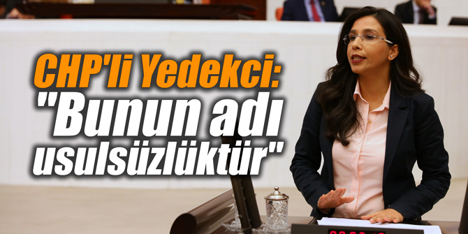 CHP'li Yedekci: "Bunun adı usulsüzlüktür"