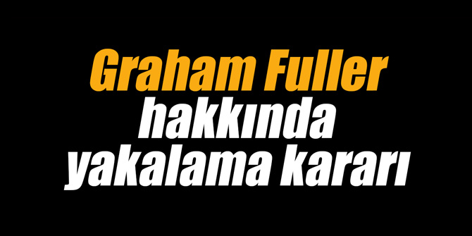 Flaş.. Graham Fuller hakkında yakalama kararı