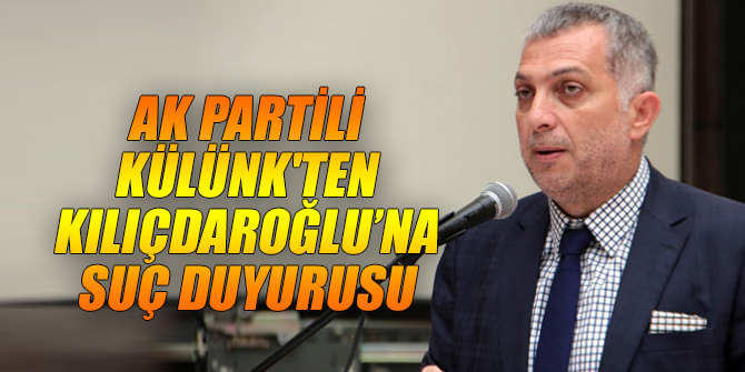 AK Partili Külünk'ten Kılıçdaroğlu’na suç duyurusu