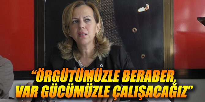 “Örgütümüzle beraber, var gücümüzle çalışacağız”