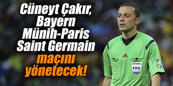 Cüneyt Çakır, Bayern Münih-Paris Saint Germain maçını yönetecek!
