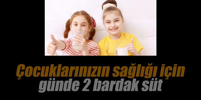 Çocuklarınızın sağlığı için günde 2 bardak süt