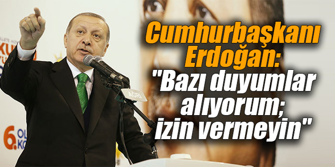 Cumhurbaşkanı Erdoğan: "Bazı duyumlar alıyorum; izin vermeyin"