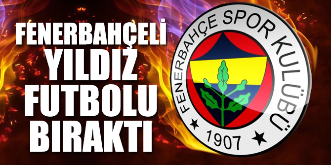 Fenerbahçeli yıldız futbolu bıraktı