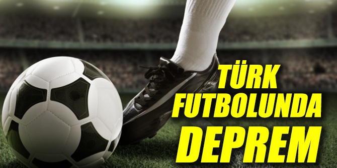 Türk futbolunda büyük deprem