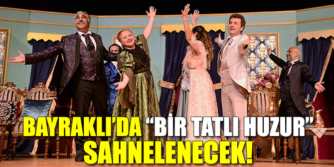 Bayraklı’da “Bir Tatlı Huzur” sahnelenecek