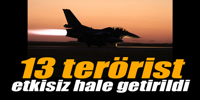13 terörist etkisiz hale getirildi