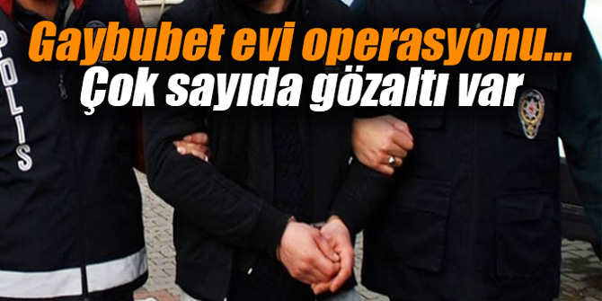 Gaybubet evi operasyonu... Çok sayıda gözaltı var