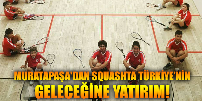 Muratapaşa'dan Squashta Türkiye’nin geleceğine yatırım