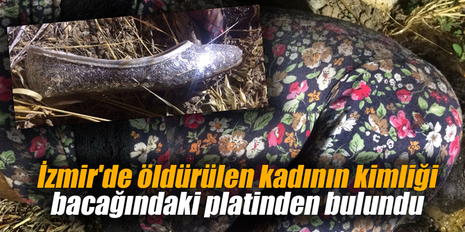 İzmir'de öldürülen kadının kimliği bacağındaki platinden bulundu