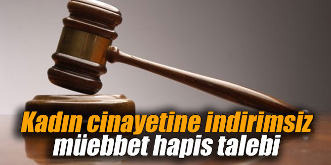 Kadın cinayetine indirimsiz müebbet hapis talebi