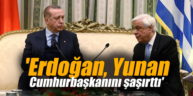 'Erdoğan, Yunan Cumhurbaşkanını şaşırttı'