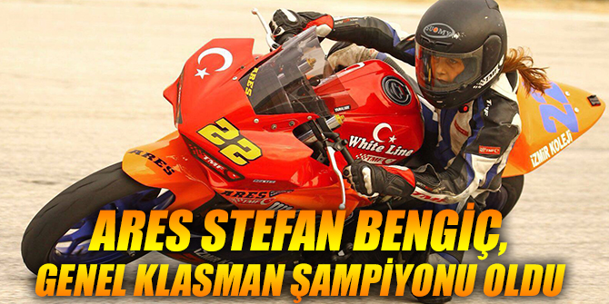 ARES STEFAN BENGİÇ, GENEL KLASMAN ŞAMPİYONU OLDU