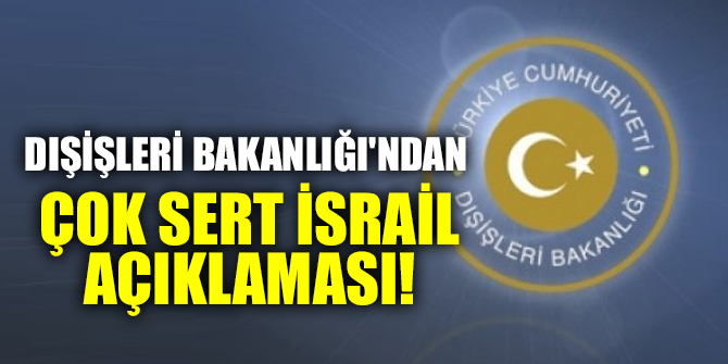 Dışişleri Bakanlığı'ndan çok sert İsrail açıklaması