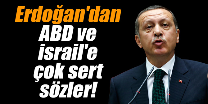 Erdoğan'dan ABD ve İsrail'e çok sert sözler!