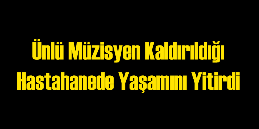 Ünlü Müzisyen Hayatını Kaybetti