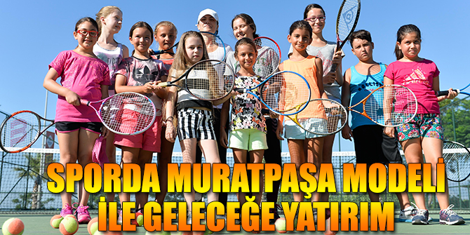 Sporda Muratpaşa modeli ile geleceğe yatırım
